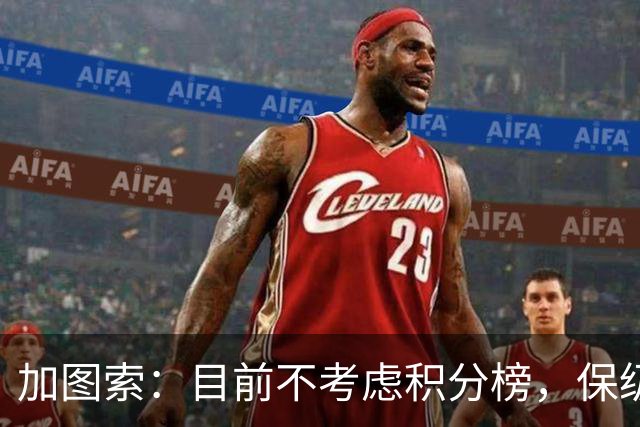 加图索：目前不考虑积分榜，保级仍需27分努力