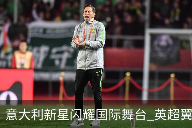 意大利新星闪耀国际舞台 英超翼锋首次亮相即贡献两球
