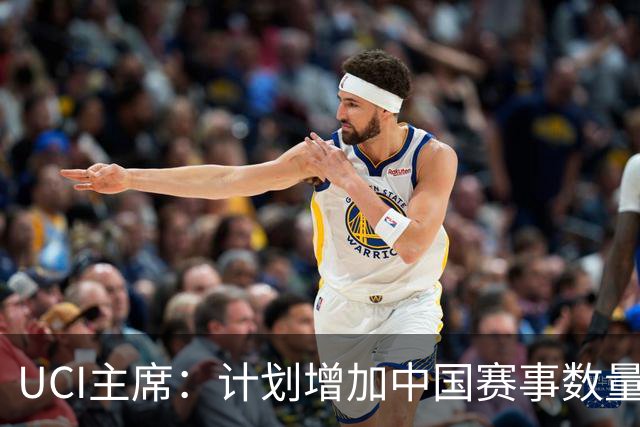 UCI主席：计划增加中国赛事数量，促进民众参与